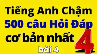 500 Câu Tiếng Anh Hỏi Đáp Cơ Bản Nhất | Bài 4 | Học Tiếng Anh Chậm | Học Tiếng Anh Giao Tiếp