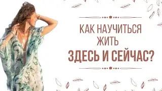 Как научиться жить здесь и сейчас?