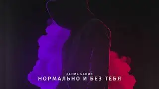 Денис Белик — «Нормально и без тебя» 2019