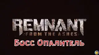 Remnant From the Ashes Босс Опалитель (Соло)