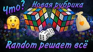 Что? Новая рубрика ~RANDOM РЕШАЕТ ВСЁ~ (1 Выпуск)