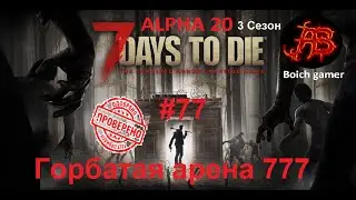 7 Days to Die. 20 alpha. 3 сезон. #77 Горбатая арена 777