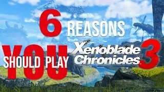 6 Reasons YOU Should Play Xenoblade Chronicles 3