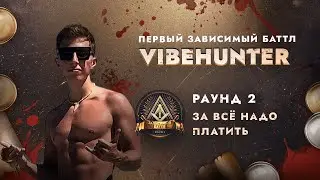 VIBEHUNTER - ЗА ВСЁ НАДО ПЛАТИТЬ / ПЕРВЫЙ ЗАВИСИМЫЙ БАТТЛ / 2 ROUND