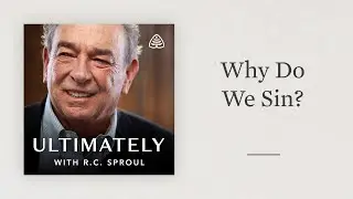 Why Do We Sin?: Ultimately with R.C. Sproul