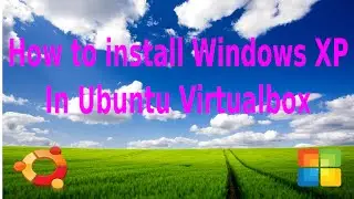 How to install Windows XP in Ubuntu Virtualbox(steps by steps for dummies)