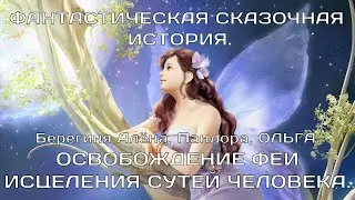 Cказочная история.  Берегиня Алёна, Пандора, ОЛЬГА. ОСВОБОЖДЕНИЕ ФЕИ ИСЦЕЛЕНИЯ СУТЕЙ ЧЕЛОВЕКА.