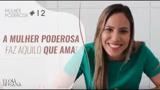 A mulher poderosa faz aquilo que ama! - Série Mulher Poderosa #12 | Eloiá Hosana