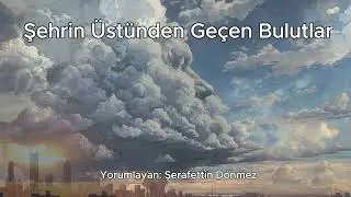 Şehrin Üstünden Geçen Bulutlar - Ahmet Muhip Dıranas | Yorumlayan: Şerafettin Dönmez