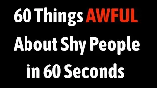 60 Things Awful About Shy People in 60 Seconds