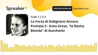La Forza di Indignarsi Ancora. Puntata 3 - Irma Grese, “la Bestia Bionda” di Auschwitz (creato con S
