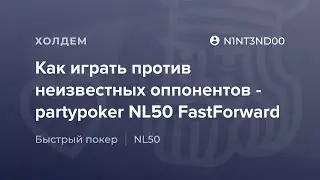 Как играть против неизвестных оппонентов - partypoker NL50 FAST от «N1NT3ND00»