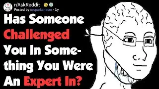 When Someone Tried To Challenge The Expert (AskReddit)