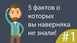 5 ФАКТОВ О КОТОРЫХ ВЫ НАВЕРНЯКА НЕ ЗНАЛИ #1