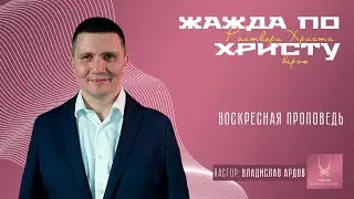Проповедь "ЖАЖДА ПО ХРИСТУ"