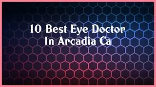Top 10 Eye Doctor In Arcadia Ca