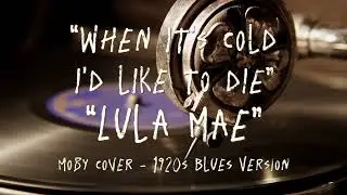 When It's Cold I'd Like To Die - Moby - Cover (1920s Blues Version by Lula Mae)