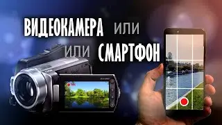 Видеокамера или смартфон / На что лучше снимать видео?
