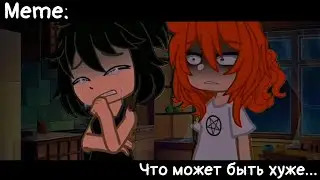 [🥀Что может быть хуже...🥀][🔥Meme🔥][✨Gacha Nox✨]
