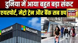 दुनियाभर में Server Down होने से हड़कंप, हवाई सेवाएं, मेट्रो, टेलीकॉम, बैंक, न्यूज़ चैनल पर असर|N18G