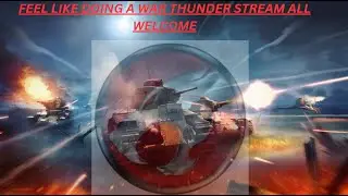 i feel like same war thunder  a live stream hello all