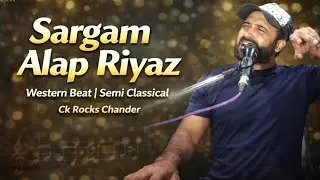 SARGAM ALAP | RIYAZ | WESTERN BEAT | CLASSICAL-SEMI CLASSICAL | CK ROCKS | CHANDER K | KUMAR CHANDER