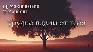 by Maximusland&Maximus — Трудно вдали от тебя