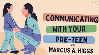 Communicating With Your Pre-Teen w/ Marcus A Higgs