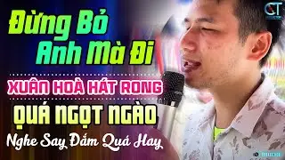 XUÂN HÒA Hát Rong Giai Điệu Tuyệt Vời Và Đầy Cảm Xúc ➤ Lk Đừng Bỏ Anh Mà Đi, Đường Tình Đôi Ngã