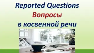 L 111. Reported Questions /Вопросы в косвенной речи. Правило/особенности /примеры.