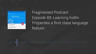 Fragmented Podcast Episode #89: Learning Kotlin – Properties a first class language feature