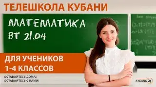 Уроки для учеников 1-4 классов. «Математика» за 21.04.20 | «Телешкола Кубани»