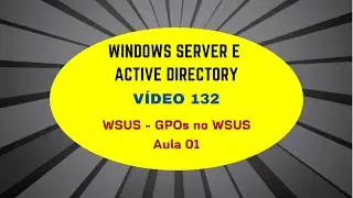 Windows Server e Active Directory - Vídeo 132 - WSUS - GPOs no WSUS - Aula 1