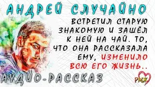 Андрей случайно встретил старую знакомую и зашёл к ней на чай. То, что она сказала изменило его