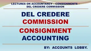 LECTURES ON ACCOUNTING # 38A - DEL CREDERE COMMISSION - CONSIGNMENT ACCOUNTS.