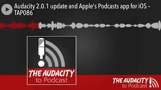 Audacity 2.0.1 update and Apple’s Podcasts app for iOS – TAP086