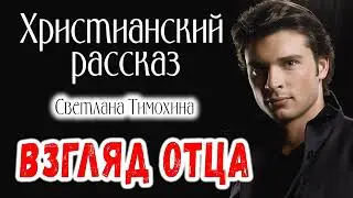 Хороший Рассказ ВЗГЛЯД ОТЦА  христианский рассказ Светлана Тимохина    МСЦ ЕХБ