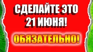 Приметы на 21 июня 2022 года. СДЕЛАЙТЕ ЭТО ОБЯЗАТЕЛЬНО!