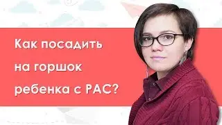 19. Как посадить на горшок ребенка с РАС?