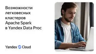 Возможности легковесных кластеров Apache Spark в Yandex Data Proc