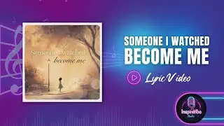 Someone I watched become me - Lyric Video