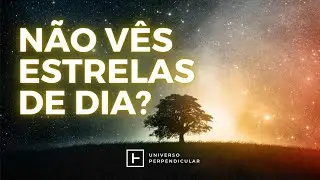 PORQUE NÃO VÊS ESTRELAS DE DIA? | Universo Perpendicular