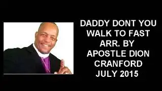 DADDY DON'T YOU WALK SO FAST ARR BY APOSTLE DION CRANFORD 7/2015