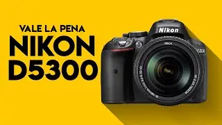 Vale la pena comprar la Nikon D5300