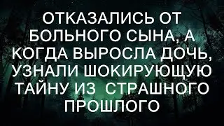 Отказались от больного сына, а когда выросла дочь, узнали шокирующую тайну из страшного прошлого