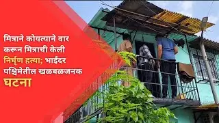 #bhayandar मित्राने कोयत्याने वार करून मित्राची केली निर्घृण हत्या; भाईंदर पश्चिमेतील खळबळजनक घटना |