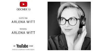 #13 My YouTube Story - Arlena Witt | Już następnego dnia byłam „tą z YouTube"