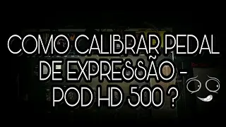 COMO CALIBRAR PEDAL DE EXPRESSÃO - POD HD 500