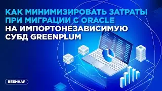 Как минимизировать затраты при миграции с Oracle на импортонезависимую СУБД Greenplum