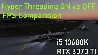 Hyper threading ON vs OFF in Microsoft flight simulator PMDG 737 RTX 3070ti and i5 13600k
